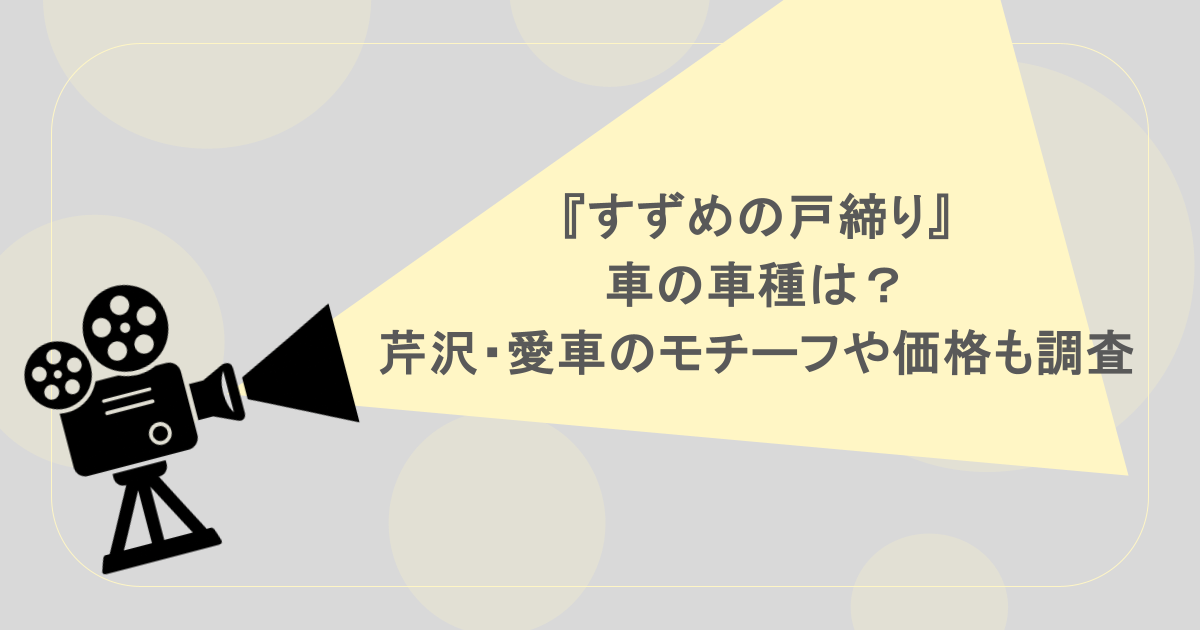 『すずめの戸締り』車の車種は？芹沢・愛車のモチーフや価格も調査