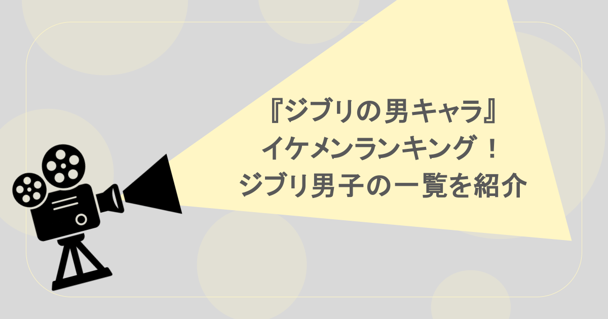 『ジブリの男キャラ』イケメンランキング!ジブリ男子の一覧を紹介
